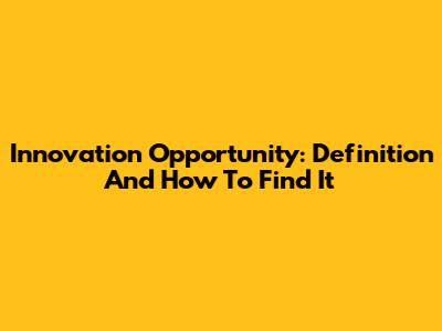 Innovation Opportunity: Definition And How To Find It