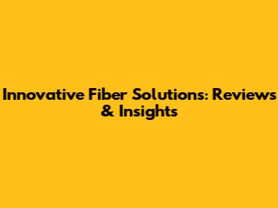Innovative Fiber Solutions: Reviews & Insights