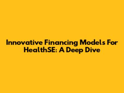Innovative Financing Models For HealthSE: A Deep Dive