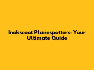 Inokscoot Planespotters: Your Ultimate Guide