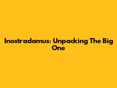 Inostradamus: Unpacking 'The Big One'