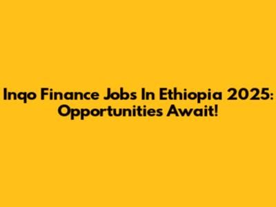 Inqo Finance Jobs In Ethiopia 2025: Opportunities Await!