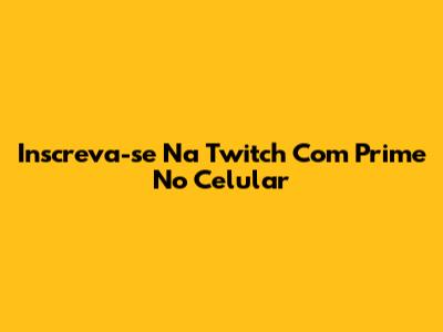 Inscreva-se Na Twitch Com Prime No Celular