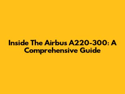 Inside The Airbus A220-300: A Comprehensive Guide