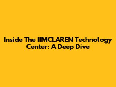 Inside The IIMCLAREN Technology Center: A Deep Dive