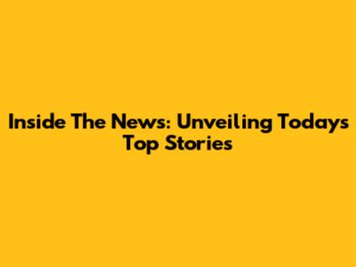 Inside The News: Unveiling Today's Top Stories