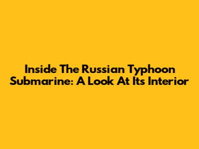 Inside The Russian Typhoon Submarine: A Look At Its Interior