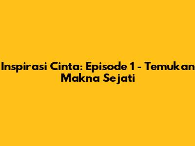 Inspirasi Cinta: Episode 1 - Temukan Makna Sejati