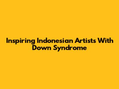 Inspiring Indonesian Artists With Down Syndrome