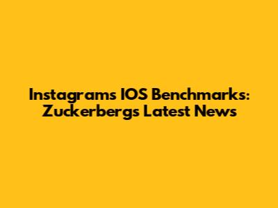 Instagram's IOS Benchmarks: Zuckerberg's Latest News