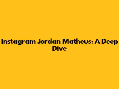 Instagram Jordan Matheus: A Deep Dive
