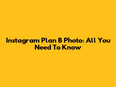 Instagram Plan B Photo: All You Need To Know