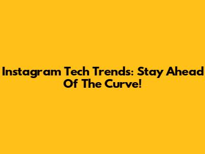 Instagram Tech Trends: Stay Ahead Of The Curve!