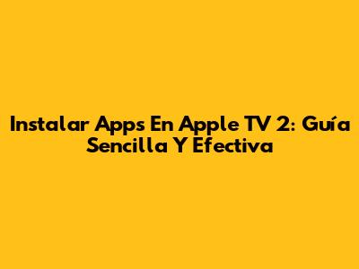 Instalar Apps En Apple TV 2: Guía Sencilla Y Efectiva