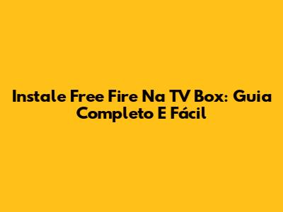 Instale Free Fire Na TV Box: Guia Completo E Fácil
