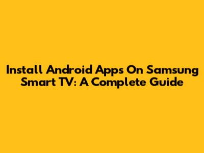Install Android Apps On Samsung Smart TV: A Complete Guide