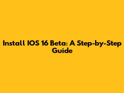 Install IOS 16 Beta: A Step-by-Step Guide