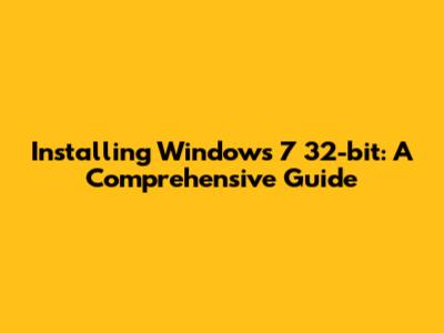 Installing Windows 7 32-bit: A Comprehensive Guide