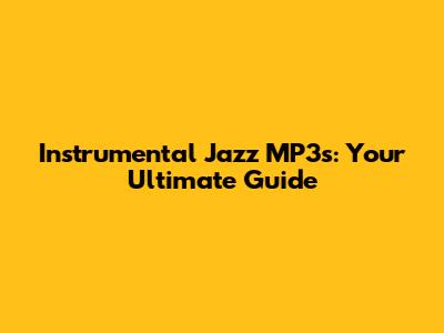 Instrumental Jazz MP3s: Your Ultimate Guide