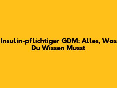Insulin-pflichtiger GDM: Alles, Was Du Wissen Musst