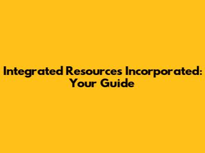 Integrated Resources Incorporated: Your Guide