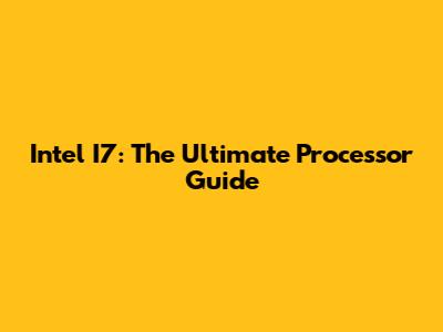 Intel I7: The Ultimate Processor Guide