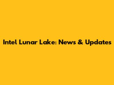 Intel Lunar Lake: News & Updates