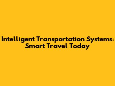 Intelligent Transportation Systems: Smart Travel Today