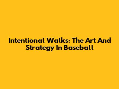 Intentional Walks: The Art And Strategy In Baseball