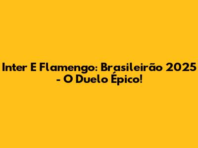 Inter E Flamengo: Brasileirão 2025 - O Duelo Épico!