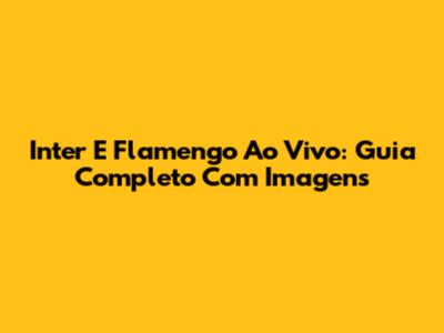 Inter E Flamengo Ao Vivo: Guia Completo Com Imagens