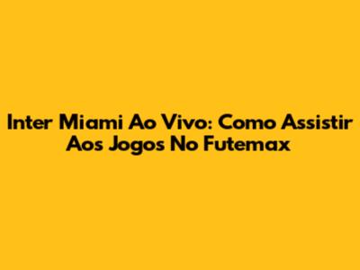 Inter Miami Ao Vivo: Como Assistir Aos Jogos No Futemax