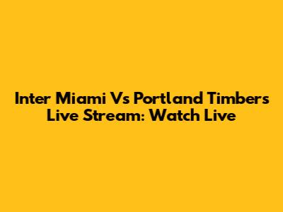 Inter Miami Vs Portland Timbers Live Stream: Watch Live