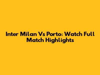 Inter Milan Vs Porto: Watch Full Match Highlights