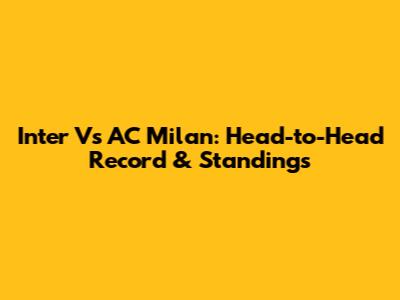 Inter Vs AC Milan: Head-to-Head Record & Standings