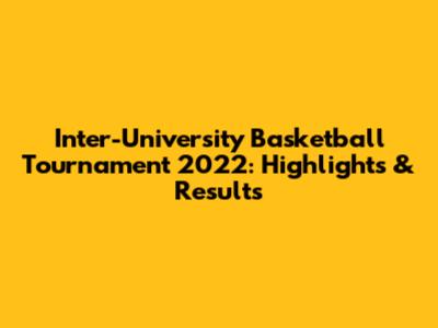 Inter-University Basketball Tournament 2022: Highlights & Results