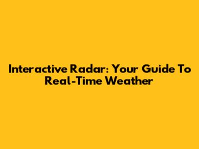 Interactive Radar: Your Guide To Real-Time Weather