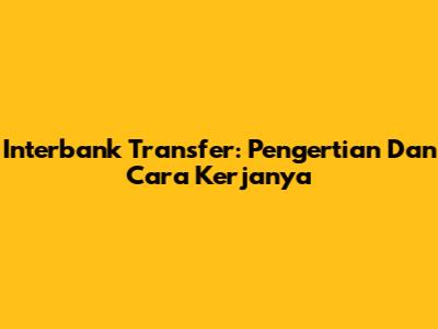 Interbank Transfer: Pengertian Dan Cara Kerjanya