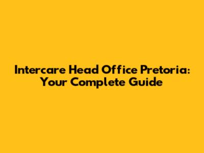 Intercare Head Office Pretoria: Your Complete Guide