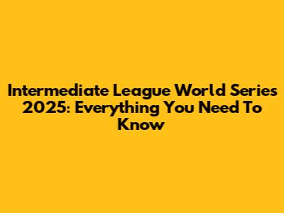 Intermediate League World Series 2025: Everything You Need To Know