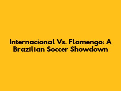 Internacional Vs. Flamengo: A Brazilian Soccer Showdown