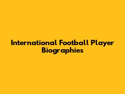 International Football Player Biographies