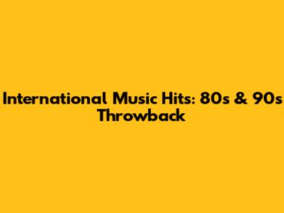 International Music Hits: 80s & 90s Throwback