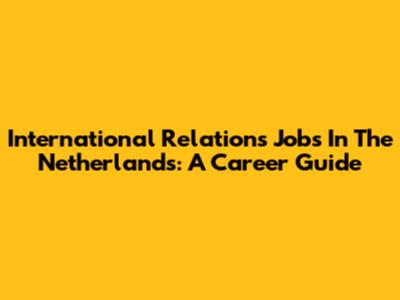 International Relations Jobs In The Netherlands: A Career Guide
