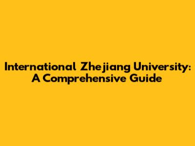 International Zhejiang University: A Comprehensive Guide
