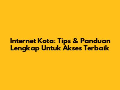 Internet Kota: Tips & Panduan Lengkap Untuk Akses Terbaik