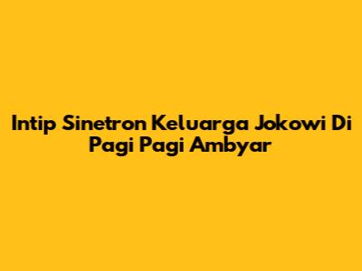 Intip Sinetron Keluarga Jokowi Di Pagi Pagi Ambyar