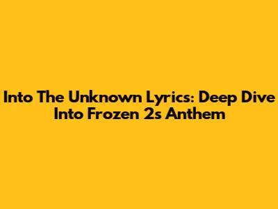 Into The Unknown Lyrics: Deep Dive Into Frozen 2's Anthem