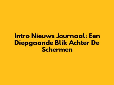 Intro Nieuws Journaal: Een Diepgaande Blik Achter De Schermen