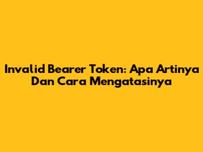 Invalid Bearer Token: Apa Artinya Dan Cara Mengatasinya